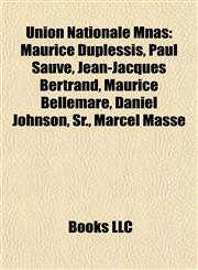 Union Nationale Mnas Maurice Duplessis, Paul Sauvé, Jean-Jacques Bertrand, Maurice Bellemare, Daniel Johnson, Sr., Marcel Masse,1155848284,9781155848280