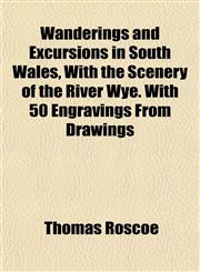 Wanderings and Excursions in South Wales, With the Scenery of the River Wye. With 50 Engravings From Drawings,1152109499,9781152109490