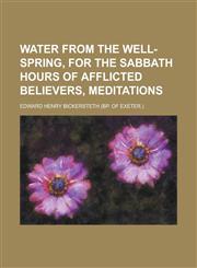 Water from the well-spring, for the sabbath hours of afflicted believers, meditations,1236857666,9781236857668