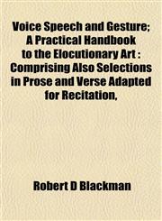 Voice Speech and Gesture; A Practical Handbook to the Elocutionary Art Comprising Also Selections in Prose and Verse Adapted for Recitation,,1153428822,9781153428828