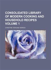 Consolidated library of modern cooking and household recipes Volume 1,1231184388,9781231184387