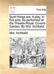 Such things are. A play. In five acts. As performed at the Theatre-Royal, Covent-Garden. By Mrs. Inchbald.,1170104312,9781170104316