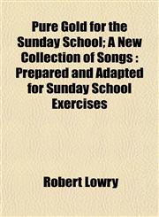 Pure Gold for the Sunday School; A New Collection of Songs Prepared and Adapted for Sunday School Exercises,1153111101,9781153111102