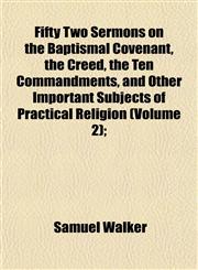 Fifty Two Sermons on the Baptismal Covenant, the Creed, the Ten Commandments, and Other Important Subjects of Practical Religion (Volume 2);,1152908529,9781152908529