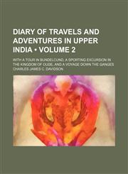 Diary of Travels and Adventures in Upper India (Volume 2); With a Tour in Bundelcund, a Sporting Excursion in the Kingdom of Oude, and a Voyage Down the Ganges,1154433595,9781154433593