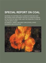 Special report on coal; showing its distribution, classification and cost delivered over different routes to various points in the state of New York, and the principal cities on the Atlantic coast,1130573060,9781130573060