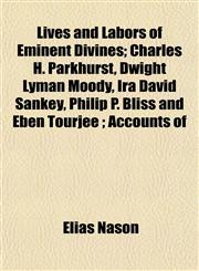 Lives and Labors of Eminent Divines; Charles H. Parkhurst, Dwight Lyman Moody, Ira David Sankey, Philip P. Bliss and Eben Tourjée ; Accounts of,1153349027,9781153349024