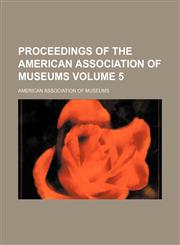 Proceedings of the American association of museums  Volume 5,1154369579,9781154369571