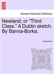 Newland; or "Third Class." A Dublin sketch. By Banna-Borka.,1241582297,9781241582296