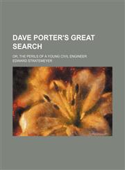 Dave Porter's Great Search; Or, the Perils of a Young Civil Engineer,1150771658,9781150771651