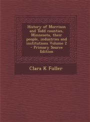 History of Morrison and Todd counties, Minnesota, their people, industries and institutions Volume 2 - Primary Source Edition,1295810263,9781295810260