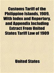 Customs Tariff of the Philippine Islands, 1909, with Index and Repertory, and Appendix Including Extract from United States Tariff Law of 1909,115183775X,9781151837752