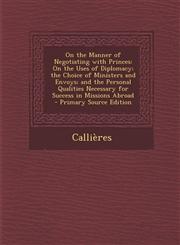 On the Manner of Negotiating with Princes On the Uses of Diplomacy; The Choice of Ministers and Envoys; And the Personal Qualities Necessary for Succ,1294813579,9781294813576
