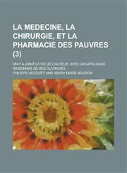 La Medecine, La Chirurgie, Et La Pharmacie Des Pauvres; On y a Joint La Vie de L'Auteur, Avec Un Catalogue Raisonn E de Ses Ouvrages (3 ),1154882756,9781154882759