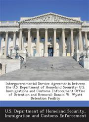 Intergovernmental Service Agreements between the U.S. Department of Homeland Security U.S. Immigrations and Customs Enforcement Office of Detention and Removal: Donald W. Wyatt Detention Facility,1288910428,9781288910427