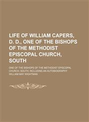 Life of William Capers, D. D., One of the Bishops of the Methodist Episcopal Church, South; One of the Bishops of the Methodist Episcopal Church, South Including an Autobiography,1150568224,9781150568220