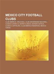 Mexico City football clubs Club América, Cruz Azul, Club Universidad Nacional, Clásico Joven, El Súper Clásico, Estadio Azteca,115754357X,9781157543572