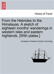 From the Hebrides to the Himalayas. A sketch of eighteen months' wanderings in western isles and eastern highlands. [With plates.],1240912145,9781240912148