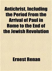 Antichrist, Including the Period From the Arrival of Paul in Rome to the End of the Jewish Revolution,1151893536,9781151893536