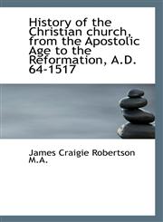 History of the Christian church, from the Apostolic Age to the Reformation, A.D. 64-1517,1116375893,9781116375893
