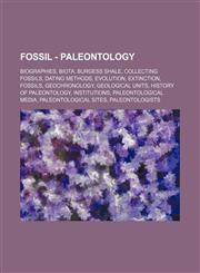 Fossil - Paleontology Biographies, Biota, Burgess Shale, Collecting Fossils, Dating methods, Evolution, Extinction, Fossils, Geochronology, Geological units, History of paleontology, Institutions, Paleontological media, Paleontological sites, Paleontolog,1234839091,9781234839093