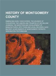 History of Montgomery County; Embracing Early Discoveries, the Advance of Civilization, the Labors and Triumphs of Sir William Johnson, the Inception and Development of Manufactures, with Town and Local Records, Also Military Achievements,1230022449,9781230022444