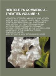Hertslet's commercial treaties Volume 15 ; A collection of treaties and conventions, between Great Britain and foreign powers, and of the laws, decrees, orders in council, &c., concerning the same, so far as they relate to commerce and navigation, slavery,1130892530,9781130892536