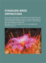 Standard-Bred Orpingtons; Black, Buff and White, Their Practical Qualities the Standard Requirements How to Judge Them How to Mate and Breed for Best,1130988791,9781130988796