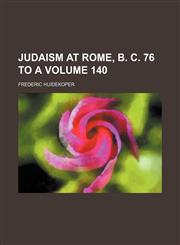 Judaism at Rome, B. C. 76 to A Volume 140,1153869837,9781153869836