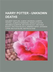 Harry Potter - Unknown deaths Adalbert Waffling, Alberic Grunnion, Alberta Toothill, Almerick Sawbridge, Amarillo Lestoat, Archibald Alderton, Arcturus Black I, Arcturus Black II, Arcturus Black III, Armando Dippet, Artemisia Lufkin, Balfour Blane, Beatr,1234672707,9781234672706