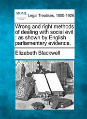 Wrong and right methods of dealing with social evil as shown by English parliamentary evidence.,1240063717,9781240063710