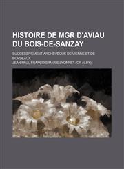 Histoire de Mgr d'Aviau du Bois-de-Sanzay; successivement archevêque de Vienne et de Bordeaux,1155075560,9781155075563