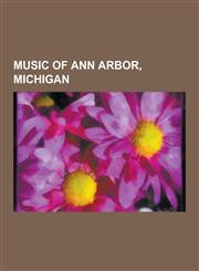 Music of Ann Arbor, Michigan The Stooges, Iggy Pop, Andrew W.K., Bob Seger, Taproot, Michigan Marching Band, Robert Ashley, Ann Arbor Blues and JAZ,1230526404,9781230526409