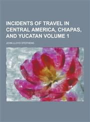 Incidents of Travel in Central America, Chiapas, and Yucatan Volume 1,1230434240,9781230434247