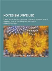 Noyesism Unveiled; A History of the Sect Self-Styled Perfectionists With a Summary View of Their Leading Doctrines,1230319271,9781230319278