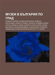 Muzei v Bŭlgariya po grad Muzei v Gabrovo, Muzei v Kazanlŭk, Muzei v Kyustendil, Muzei v Pleven, Muzei v Plovdiv, Muzei v Ruse, Muzei v Sofiya,1233983407,9781233983407