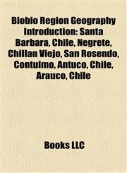 Biobío Region Geography Introduction Santa Bárbara, Chile, Negrete, Chillán Viejo, San Rosendo, Contulmo, Antuco, Chile, Arauco, Chile,1157475213,9781157475217