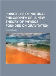 Principles of Natural Philosophy; Or, a New Theory of Physics Founded on Gravitation,115100474X,9781151004741