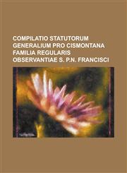 Compilatio Statutorum Generalium Pro Cismontana Familia Regularis Observantiae S. P.N. Francisci,1234045761,9781234045760