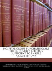 HOSPITAL GROUP PURCHASING ARE THE INDUSTRY'S REFORMS SUFFICIENT TO ENSURE COMPETITION?,1240521049,9781240521043