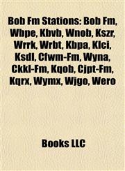 Bob Fm Stations Bob Fm, Wbpe, Kbvb, Wnob, Kszr, Wrrk, Wrbt, Kbpa, Klci, Ksdl, Cfwm-Fm, Wyna, Ckkl-Fm, Kqob, Cjpt-Fm, Kqrx, Wymx, Wjgo, Wero,1155326571,9781155326573