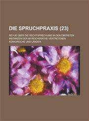 Die Spruchpraxis; Revue Uber Die Rechtsprechung in Den Obersten Instanzen Der Im Reichsrathe Vertretenen Konigreiche Und Lander (23 ),123445999X,9781234459994