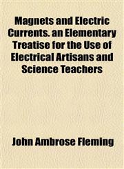 Magnets and Electric Currents. an Elementary Treatise for the Use of Electrical Artisans and Science Teachers,1152667785,9781152667785