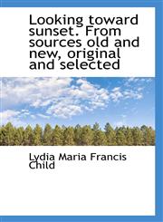 Looking toward sunset. From sources old and new, original and selected,1117376486,9781117376486