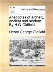 Anecdotes of archery, ancient and modern. By H.G. Oldfield.,1140754572,9781140754572