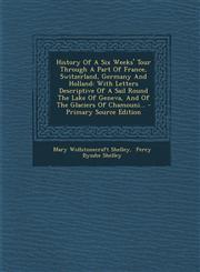 History Of A Six Weeks' Tour Through A Part Of France, Switzerland, Germany And Holland With Letters Descriptive Of A Sail Round The Lake Of Geneva, And Of The Glaciers Of Chamouni... - Primary Source Edition,1295695685,9781295695683