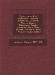 Egoists, a Book of Supermen Stendhal, Baudelaire, Flaubert, Anatole France, Huysmans, Barres, Nietzsche, Blake, Ibsen, Stirner, and Ernest Hello -,1289671990,9781289671990