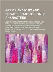 Grey's Anatomy and Private Practice - GA S3 Characters Addison Forbes Montgomery, Adele Webber, Alex Karev, Bonnie Krasnoff, Callie Torres, Carlos Torres, Charlie Yost, Colin Marlow, Cooper Freedman, Cristina Yang, Dell Parker, Denny Duquette, Jr., Denny,1234658844,9781234658847