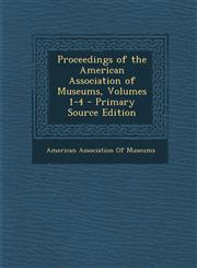 Proceedings of the American Association of Museums, Volumes 1-4 - Primary Source Edition,1295649721,9781295649723
