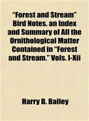 "Forest and Stream" Bird Notes. an Index and Summary of All the Ornithological Matter Contained in "Forest and Stream." Vols. I-Xii,115490525X,9781154905250